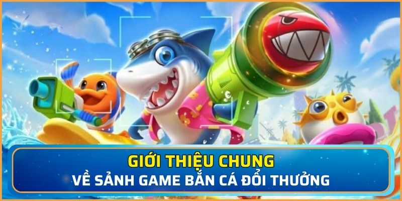 Tìm hiểu về sảnh game bắn cá đổi thưởng