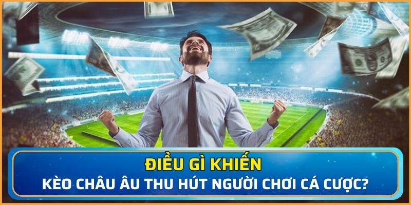 Điều gì khiến kèo Châu Âu thu hút người chơi cá cược?